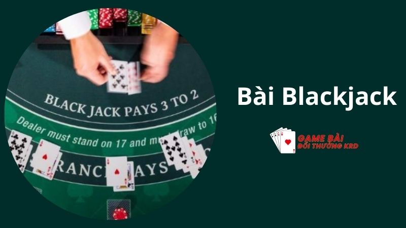 Bài Blackjack B52 Club là gì? Các hình thức chơi Blackjack phổ biến hiện nay