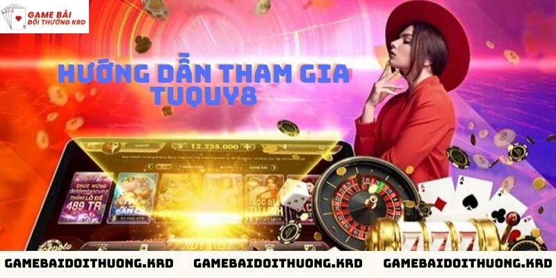 Hướng dẫn tham gia chơi tại cổng game TUQUY8